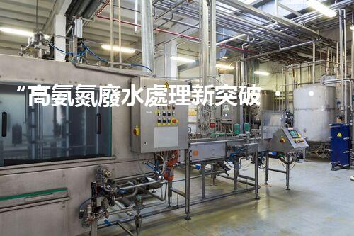 “高氨氮廢水處理新突破，綠色環(huán)保技術(shù)助力高效凈化”